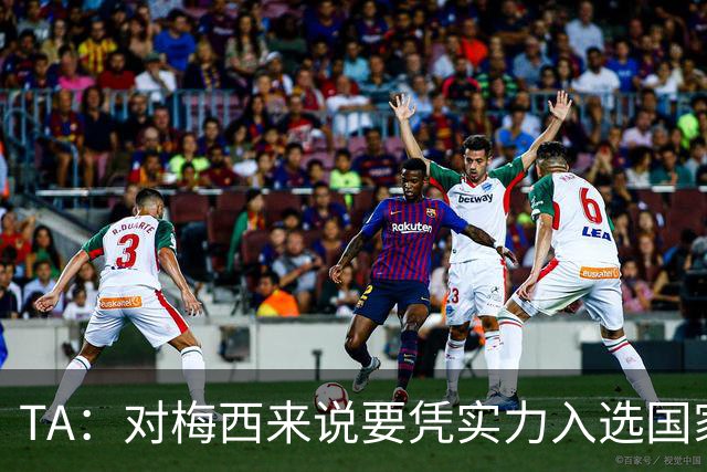 TA：对梅西来说要凭实力入选国家队，没把参加美加墨视为理所当然